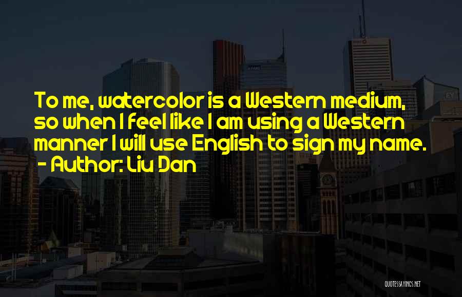 Liu Dan Quotes: To Me, Watercolor Is A Western Medium, So When I Feel Like I Am Using A Western Manner I Will