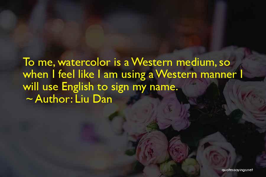 Liu Dan Quotes: To Me, Watercolor Is A Western Medium, So When I Feel Like I Am Using A Western Manner I Will