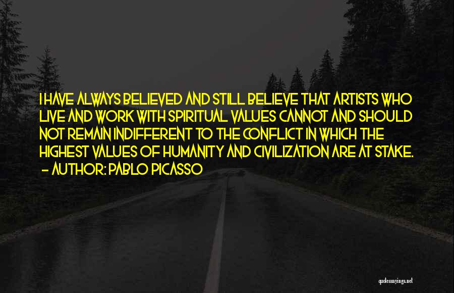 Pablo Picasso Quotes: I Have Always Believed And Still Believe That Artists Who Live And Work With Spiritual Values Cannot And Should Not
