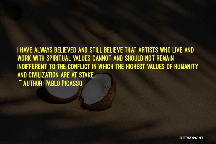 Pablo Picasso Quotes: I Have Always Believed And Still Believe That Artists Who Live And Work With Spiritual Values Cannot And Should Not