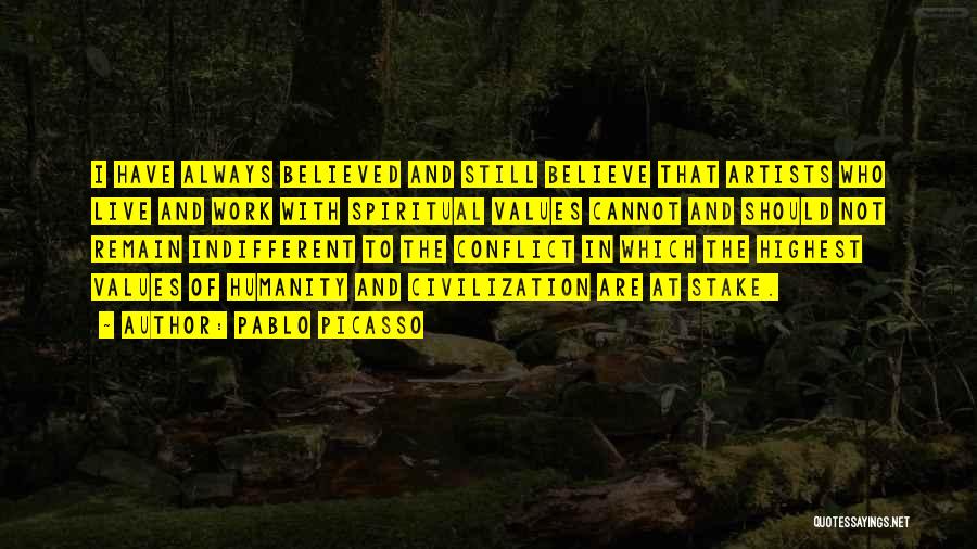 Pablo Picasso Quotes: I Have Always Believed And Still Believe That Artists Who Live And Work With Spiritual Values Cannot And Should Not