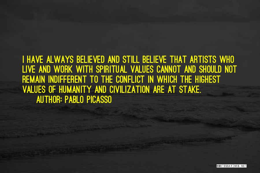 Pablo Picasso Quotes: I Have Always Believed And Still Believe That Artists Who Live And Work With Spiritual Values Cannot And Should Not