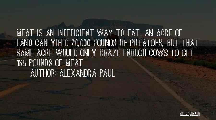 Alexandra Paul Quotes: Meat Is An Inefficient Way To Eat. An Acre Of Land Can Yield 20,000 Pounds Of Potatoes, But That Same