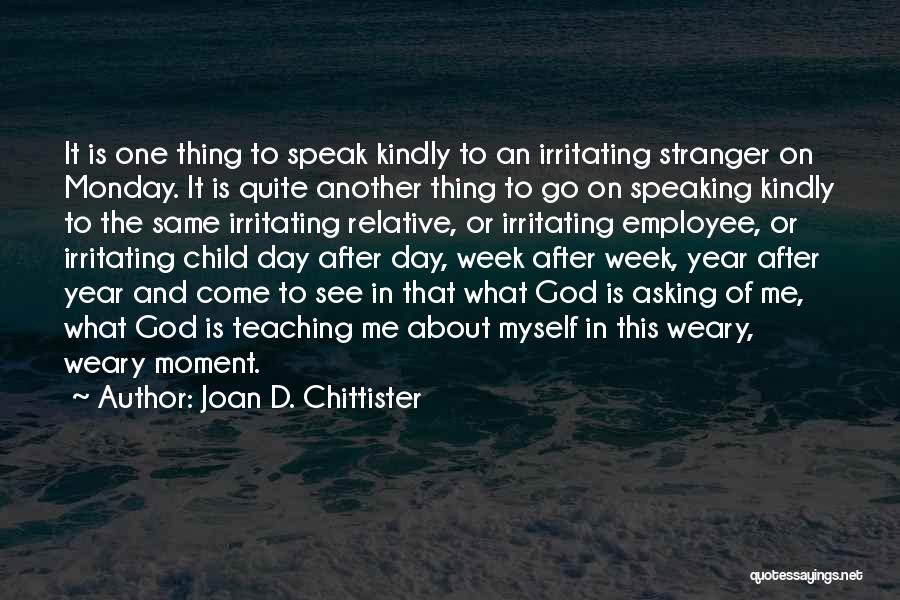 Joan D. Chittister Quotes: It Is One Thing To Speak Kindly To An Irritating Stranger On Monday. It Is Quite Another Thing To Go