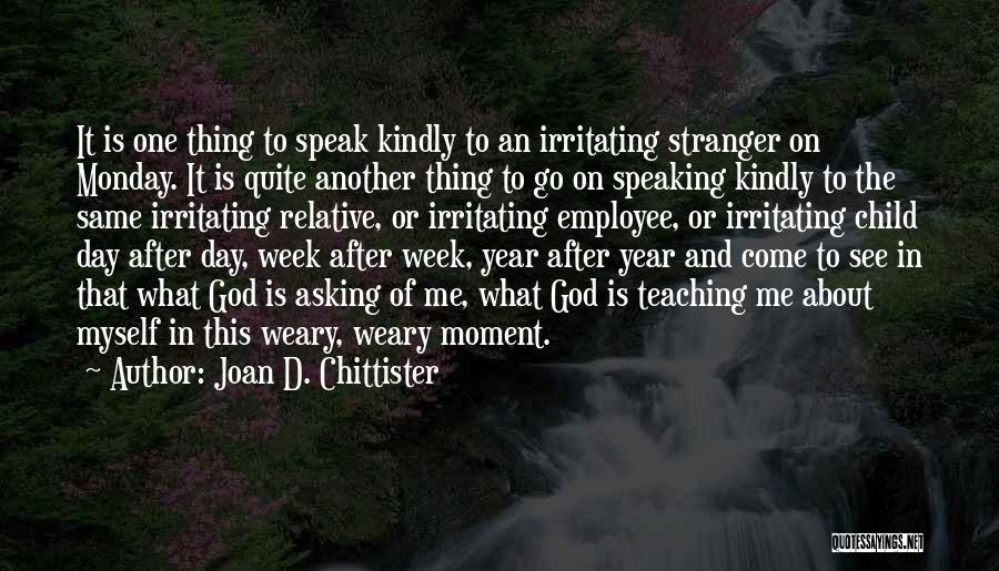 Joan D. Chittister Quotes: It Is One Thing To Speak Kindly To An Irritating Stranger On Monday. It Is Quite Another Thing To Go