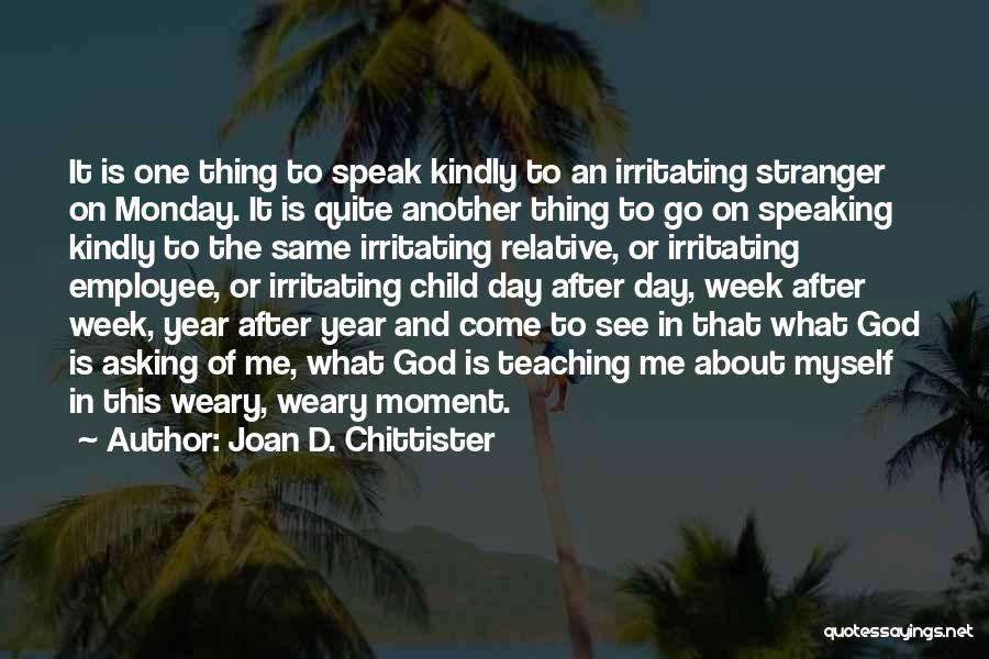 Joan D. Chittister Quotes: It Is One Thing To Speak Kindly To An Irritating Stranger On Monday. It Is Quite Another Thing To Go