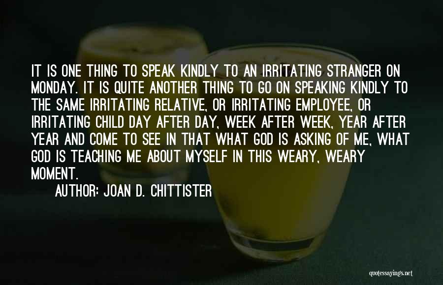 Joan D. Chittister Quotes: It Is One Thing To Speak Kindly To An Irritating Stranger On Monday. It Is Quite Another Thing To Go