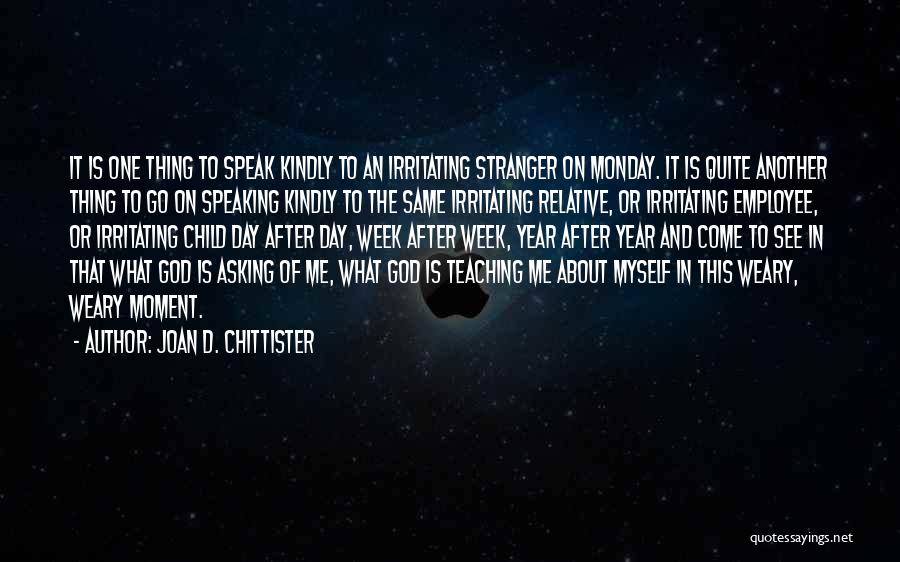 Joan D. Chittister Quotes: It Is One Thing To Speak Kindly To An Irritating Stranger On Monday. It Is Quite Another Thing To Go