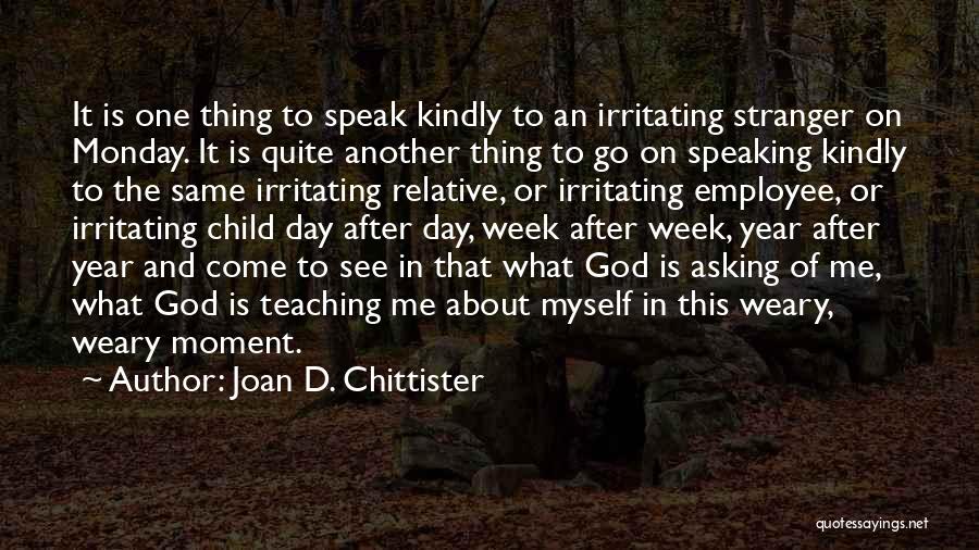 Joan D. Chittister Quotes: It Is One Thing To Speak Kindly To An Irritating Stranger On Monday. It Is Quite Another Thing To Go