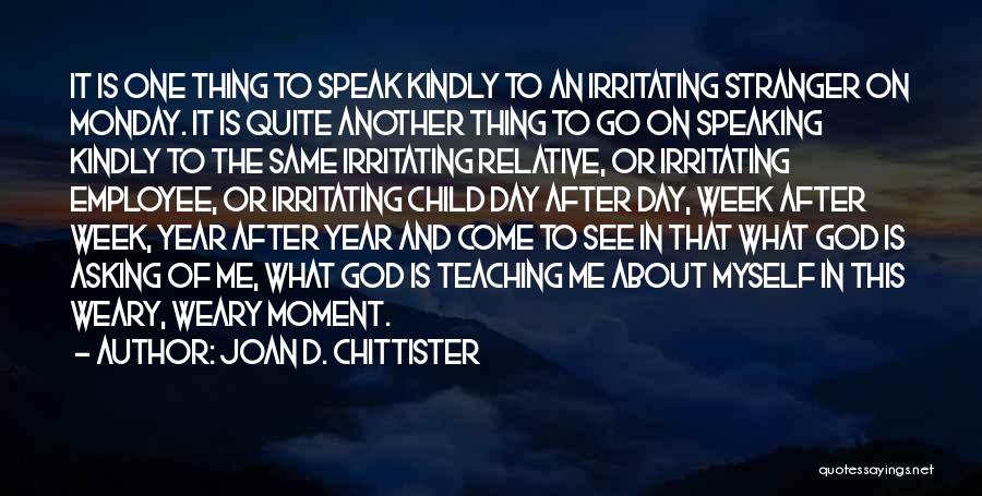 Joan D. Chittister Quotes: It Is One Thing To Speak Kindly To An Irritating Stranger On Monday. It Is Quite Another Thing To Go