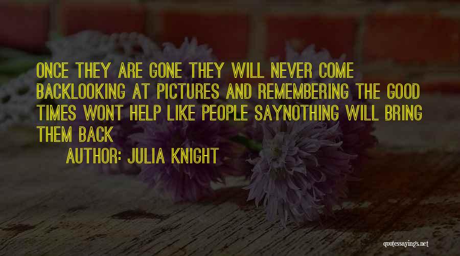 Julia Knight Quotes: Once They Are Gone They Will Never Come Backlooking At Pictures And Remembering The Good Times Wont Help Like People