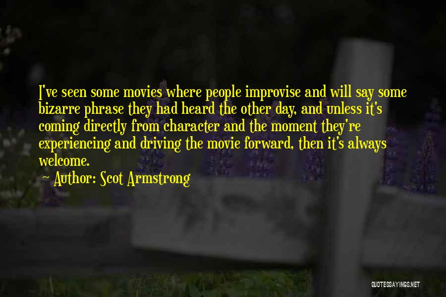 Scot Armstrong Quotes: I've Seen Some Movies Where People Improvise And Will Say Some Bizarre Phrase They Had Heard The Other Day, And