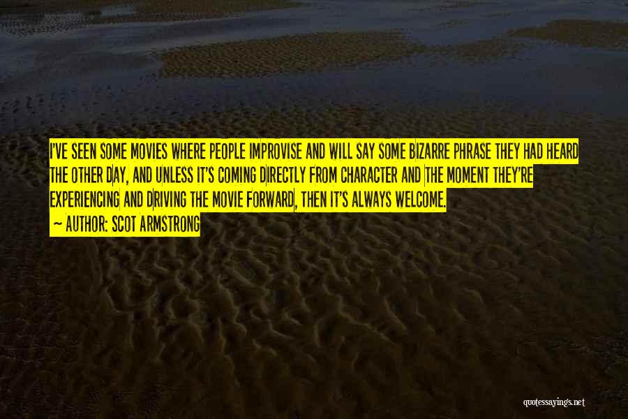 Scot Armstrong Quotes: I've Seen Some Movies Where People Improvise And Will Say Some Bizarre Phrase They Had Heard The Other Day, And
