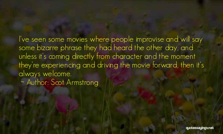 Scot Armstrong Quotes: I've Seen Some Movies Where People Improvise And Will Say Some Bizarre Phrase They Had Heard The Other Day, And