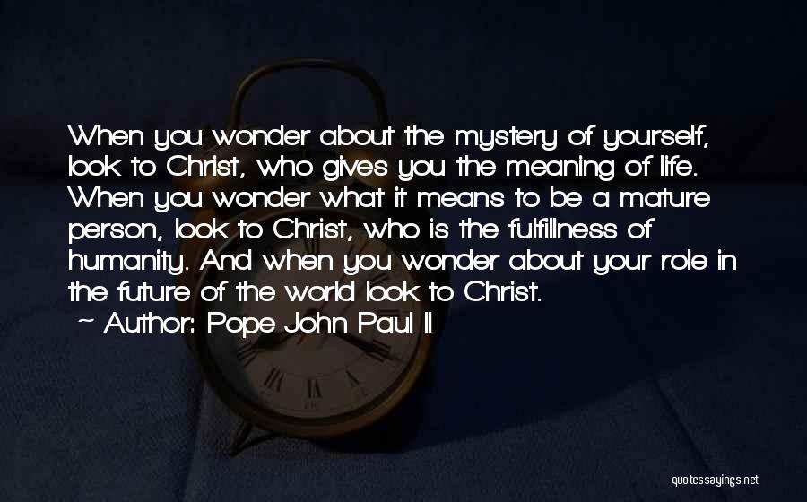 Pope John Paul II Quotes: When You Wonder About The Mystery Of Yourself, Look To Christ, Who Gives You The Meaning Of Life. When You