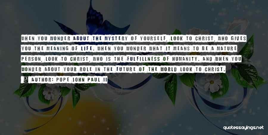 Pope John Paul II Quotes: When You Wonder About The Mystery Of Yourself, Look To Christ, Who Gives You The Meaning Of Life. When You