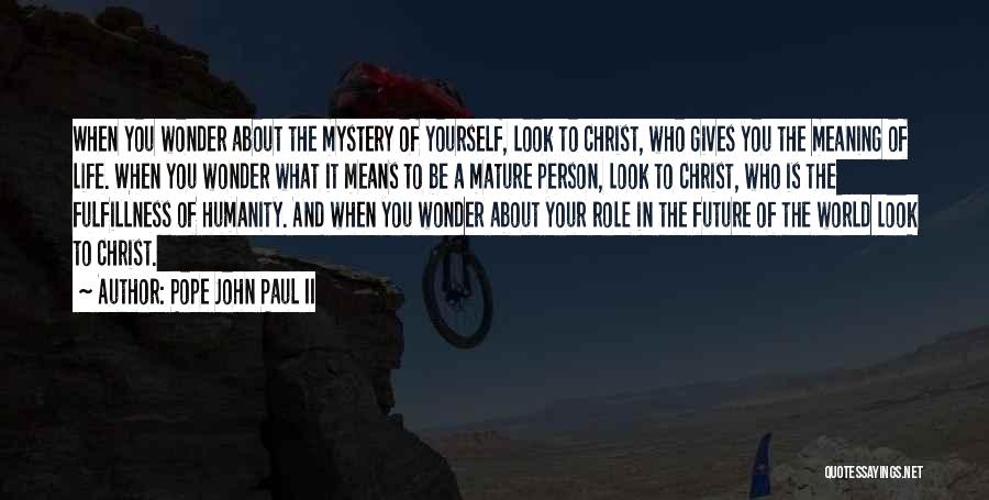 Pope John Paul II Quotes: When You Wonder About The Mystery Of Yourself, Look To Christ, Who Gives You The Meaning Of Life. When You