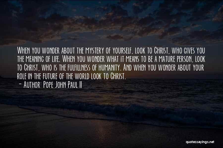 Pope John Paul II Quotes: When You Wonder About The Mystery Of Yourself, Look To Christ, Who Gives You The Meaning Of Life. When You