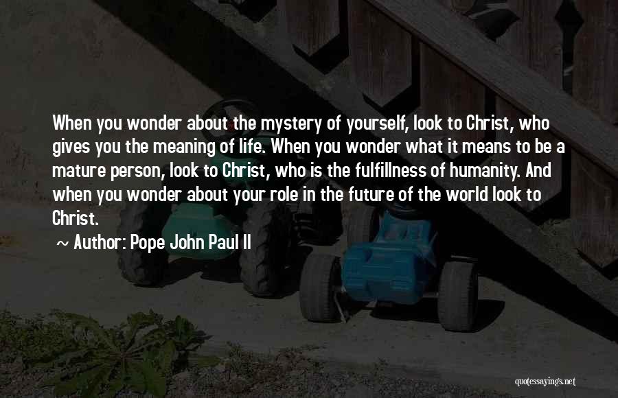 Pope John Paul II Quotes: When You Wonder About The Mystery Of Yourself, Look To Christ, Who Gives You The Meaning Of Life. When You