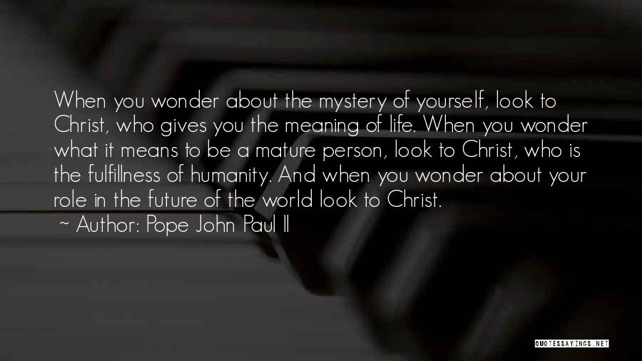 Pope John Paul II Quotes: When You Wonder About The Mystery Of Yourself, Look To Christ, Who Gives You The Meaning Of Life. When You