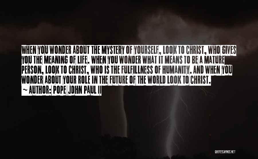 Pope John Paul II Quotes: When You Wonder About The Mystery Of Yourself, Look To Christ, Who Gives You The Meaning Of Life. When You