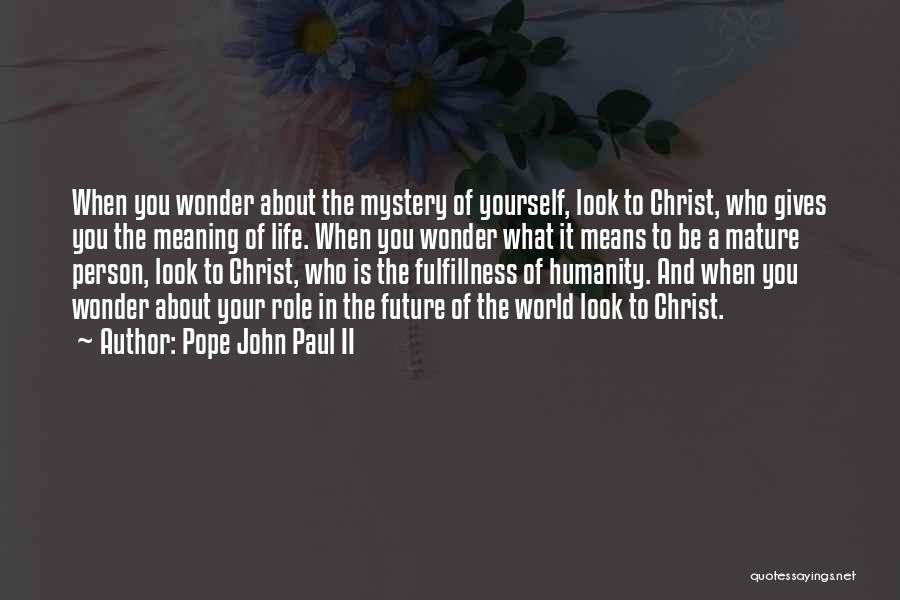 Pope John Paul II Quotes: When You Wonder About The Mystery Of Yourself, Look To Christ, Who Gives You The Meaning Of Life. When You