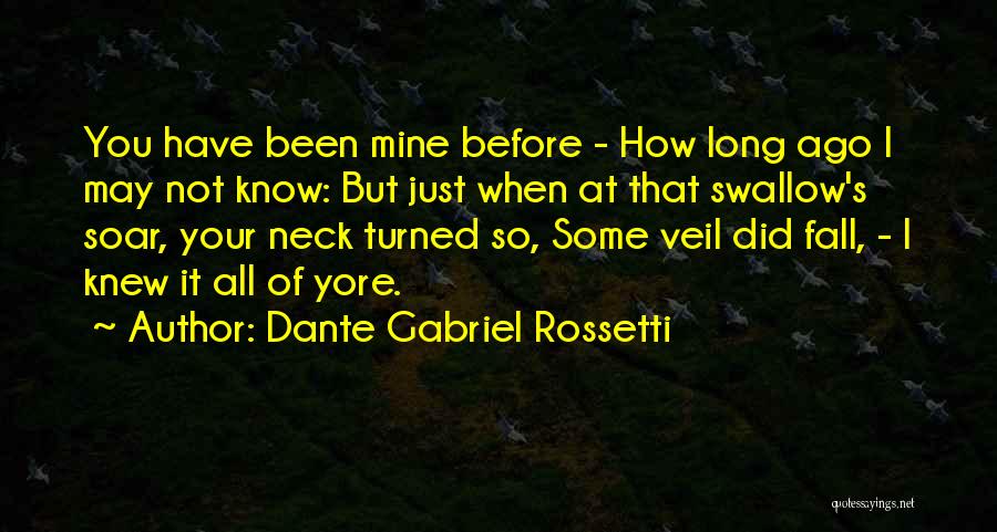 Dante Gabriel Rossetti Quotes: You Have Been Mine Before - How Long Ago I May Not Know: But Just When At That Swallow's Soar,