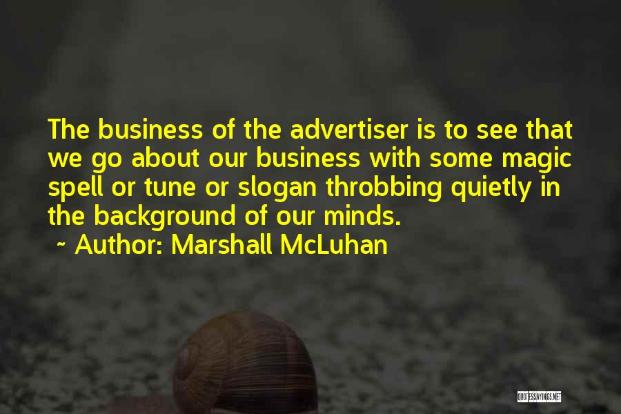 Marshall McLuhan Quotes: The Business Of The Advertiser Is To See That We Go About Our Business With Some Magic Spell Or Tune