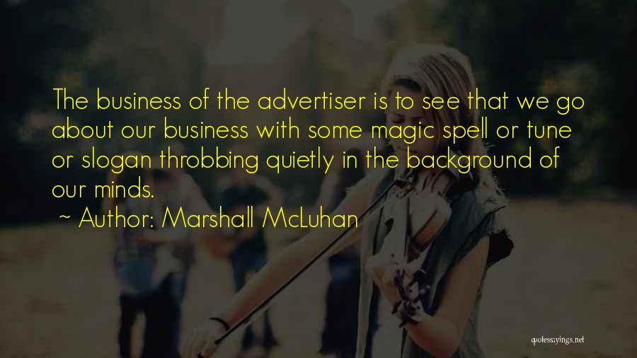 Marshall McLuhan Quotes: The Business Of The Advertiser Is To See That We Go About Our Business With Some Magic Spell Or Tune