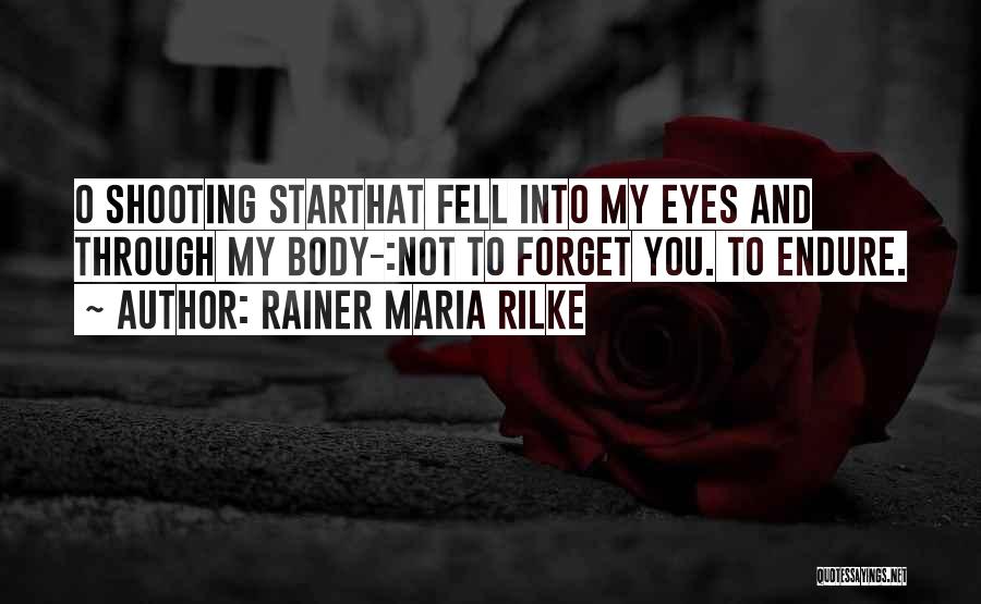 Rainer Maria Rilke Quotes: O Shooting Starthat Fell Into My Eyes And Through My Body-:not To Forget You. To Endure.