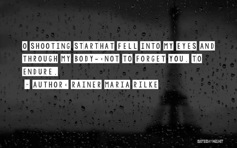 Rainer Maria Rilke Quotes: O Shooting Starthat Fell Into My Eyes And Through My Body-:not To Forget You. To Endure.