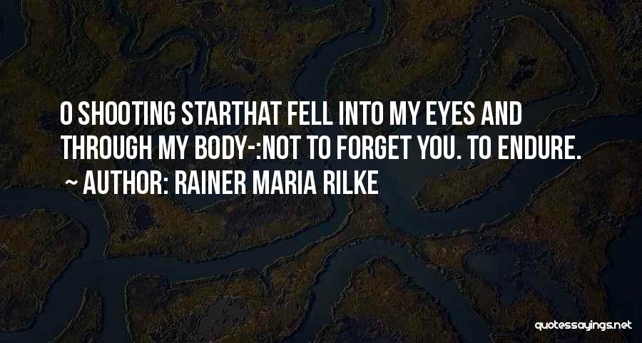 Rainer Maria Rilke Quotes: O Shooting Starthat Fell Into My Eyes And Through My Body-:not To Forget You. To Endure.