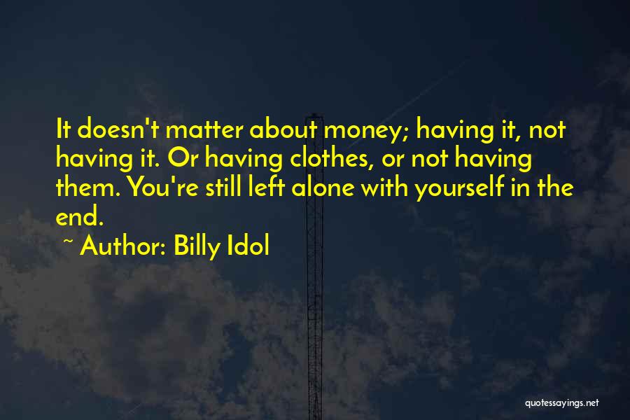 Billy Idol Quotes: It Doesn't Matter About Money; Having It, Not Having It. Or Having Clothes, Or Not Having Them. You're Still Left