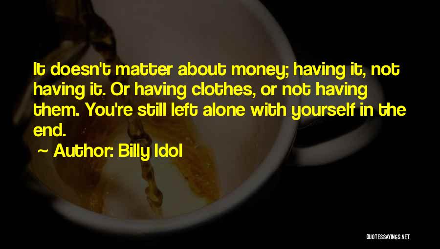 Billy Idol Quotes: It Doesn't Matter About Money; Having It, Not Having It. Or Having Clothes, Or Not Having Them. You're Still Left