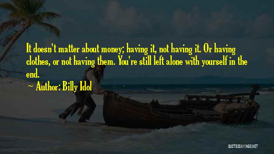 Billy Idol Quotes: It Doesn't Matter About Money; Having It, Not Having It. Or Having Clothes, Or Not Having Them. You're Still Left