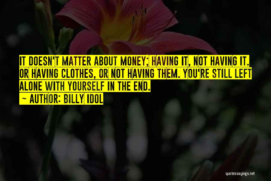 Billy Idol Quotes: It Doesn't Matter About Money; Having It, Not Having It. Or Having Clothes, Or Not Having Them. You're Still Left