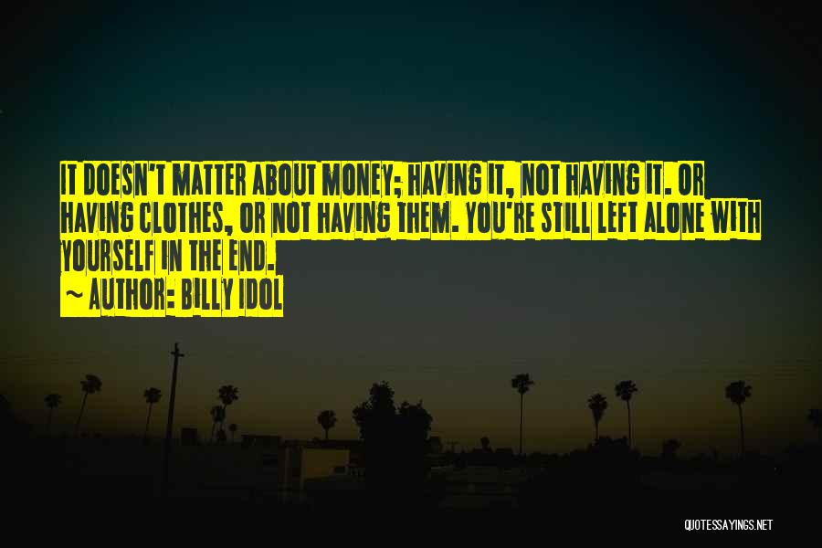 Billy Idol Quotes: It Doesn't Matter About Money; Having It, Not Having It. Or Having Clothes, Or Not Having Them. You're Still Left