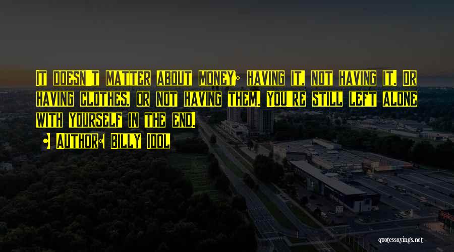 Billy Idol Quotes: It Doesn't Matter About Money; Having It, Not Having It. Or Having Clothes, Or Not Having Them. You're Still Left