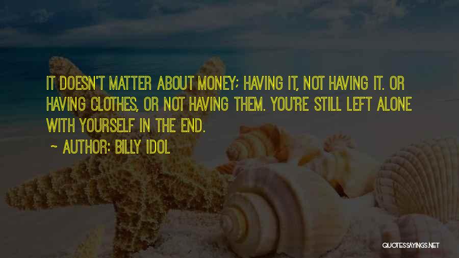 Billy Idol Quotes: It Doesn't Matter About Money; Having It, Not Having It. Or Having Clothes, Or Not Having Them. You're Still Left