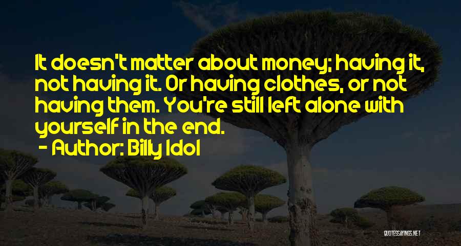Billy Idol Quotes: It Doesn't Matter About Money; Having It, Not Having It. Or Having Clothes, Or Not Having Them. You're Still Left