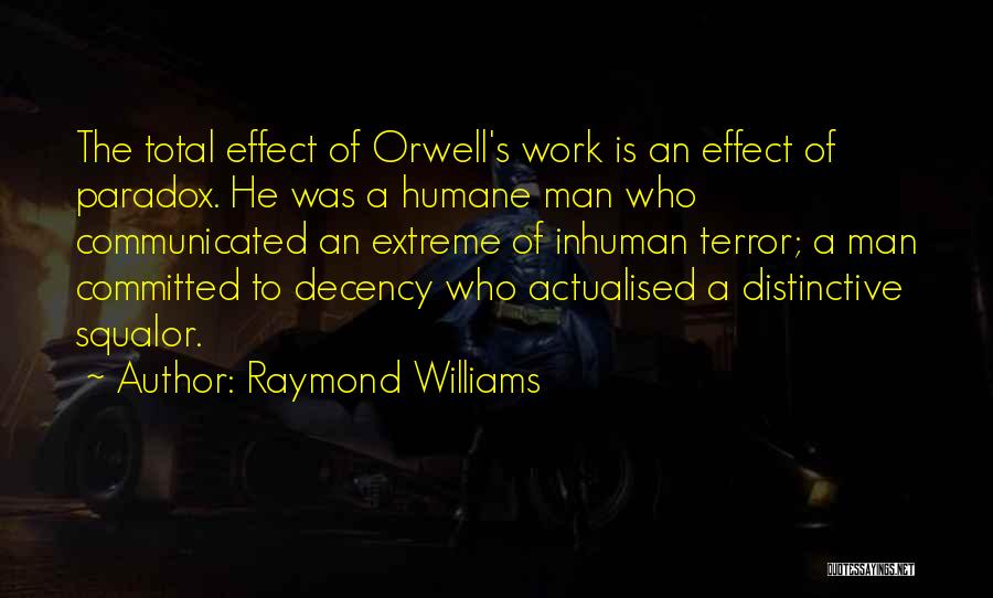 Raymond Williams Quotes: The Total Effect Of Orwell's Work Is An Effect Of Paradox. He Was A Humane Man Who Communicated An Extreme