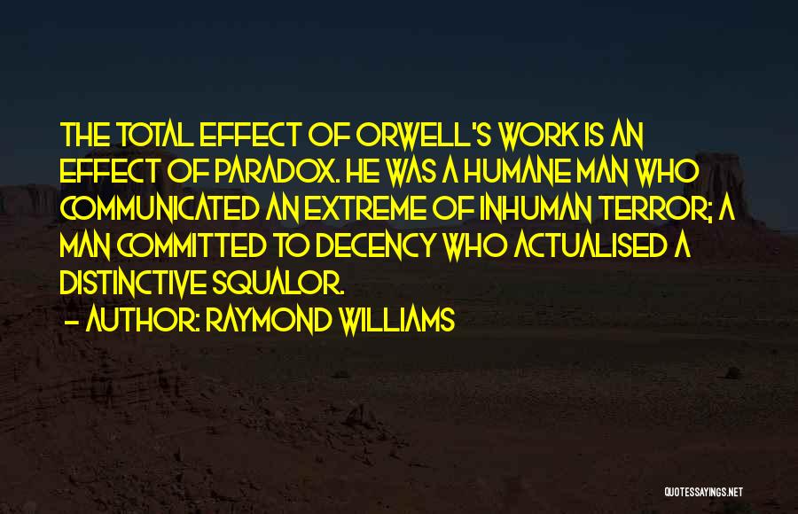 Raymond Williams Quotes: The Total Effect Of Orwell's Work Is An Effect Of Paradox. He Was A Humane Man Who Communicated An Extreme