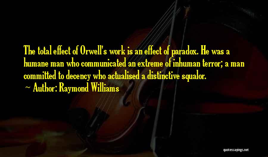 Raymond Williams Quotes: The Total Effect Of Orwell's Work Is An Effect Of Paradox. He Was A Humane Man Who Communicated An Extreme