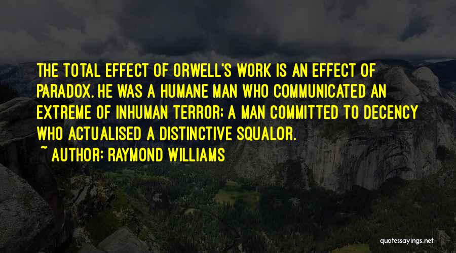 Raymond Williams Quotes: The Total Effect Of Orwell's Work Is An Effect Of Paradox. He Was A Humane Man Who Communicated An Extreme