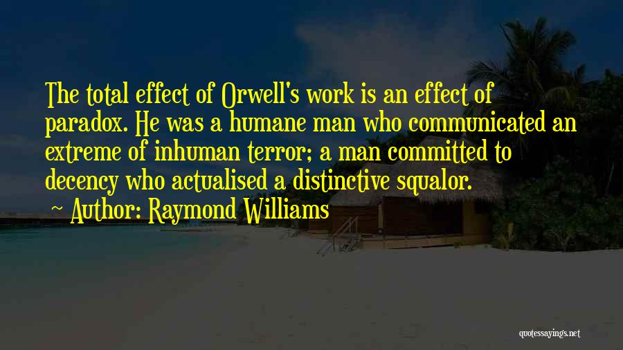 Raymond Williams Quotes: The Total Effect Of Orwell's Work Is An Effect Of Paradox. He Was A Humane Man Who Communicated An Extreme