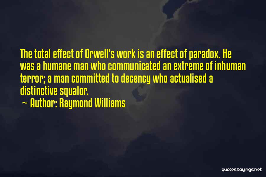 Raymond Williams Quotes: The Total Effect Of Orwell's Work Is An Effect Of Paradox. He Was A Humane Man Who Communicated An Extreme