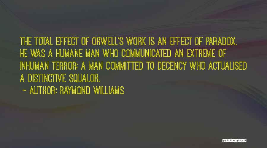 Raymond Williams Quotes: The Total Effect Of Orwell's Work Is An Effect Of Paradox. He Was A Humane Man Who Communicated An Extreme