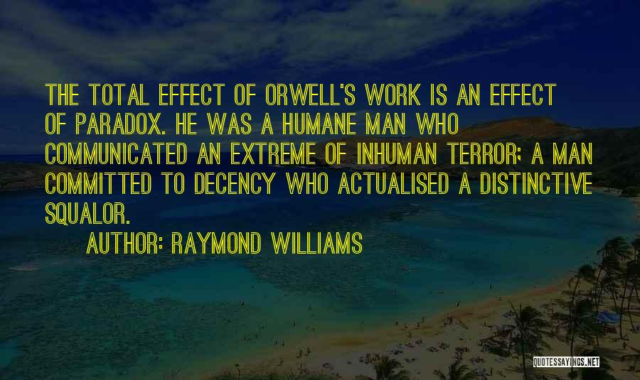 Raymond Williams Quotes: The Total Effect Of Orwell's Work Is An Effect Of Paradox. He Was A Humane Man Who Communicated An Extreme