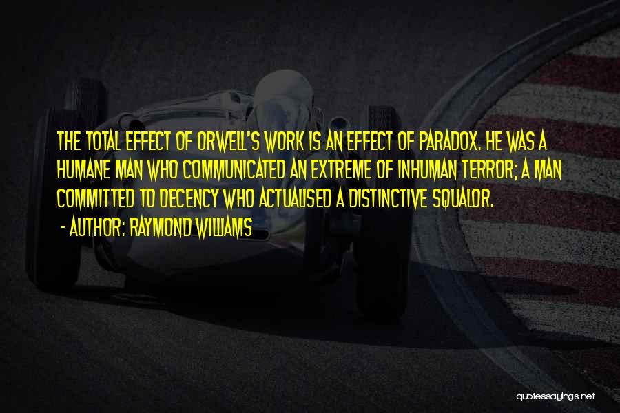 Raymond Williams Quotes: The Total Effect Of Orwell's Work Is An Effect Of Paradox. He Was A Humane Man Who Communicated An Extreme