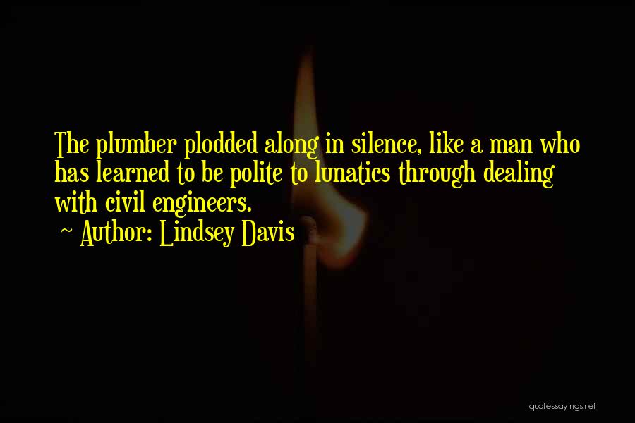 Lindsey Davis Quotes: The Plumber Plodded Along In Silence, Like A Man Who Has Learned To Be Polite To Lunatics Through Dealing With